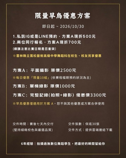 舞蹈比賽限量早鳥優惠方案 — 即日起至2026年10月30日,私訊IG或LINE預約方案A現折500元、兩位同行方案A現折700元,方案A平面攝影原價2500元、方案B單機錄影原價1000元、方案C完整記錄優惠價3300元